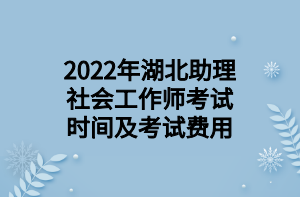 2022年湖北助理社會工作師考試時間及考試費用