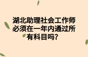 湖北助理社會(huì)工作師必須在一年內(nèi)通過(guò)所有科目嗎？