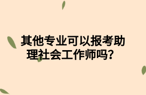 其他專業(yè)可以報考助理社會工作師嗎？