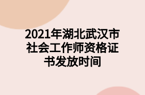 2021年湖北武漢市社會(huì)工作師資格證書發(fā)放時(shí)間