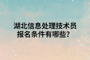 湖北信息處理技術(shù)員報名條件有哪些？