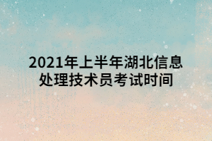 2021年上半年湖北信息處理技術(shù)員考試時間