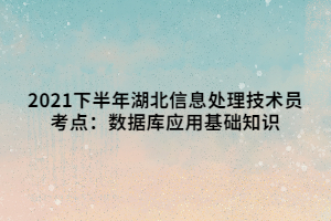 2021下半年湖北信息處理技術(shù)員考點：數(shù)據(jù)庫應(yīng)用基礎(chǔ)知識