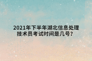 2021年下半年湖北信息處理技術(shù)員考試時間是幾號？