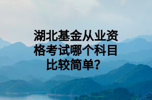 湖北基金從業(yè)資格考試哪個科目比較簡單？