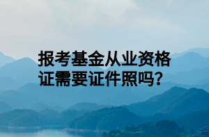 報考基金從業(yè)資格證需要證件照嗎？