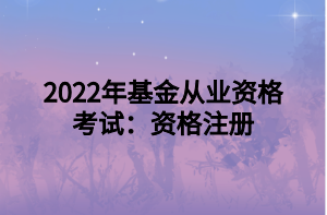 2022年基金從業(yè)資格考試：資格注冊