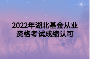 2022年湖北基金從業(yè)資格考試成績(jī)認(rèn)可