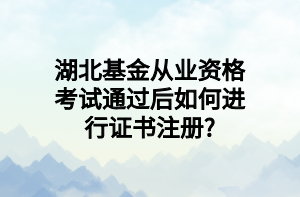 湖北基金從業(yè)資格考試通過(guò)后如何進(jìn)行證書注冊(cè)_