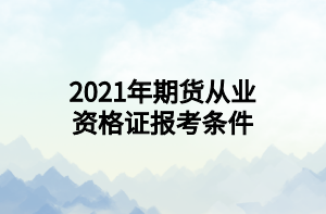 2021年期貨從業(yè)資格證報考條件