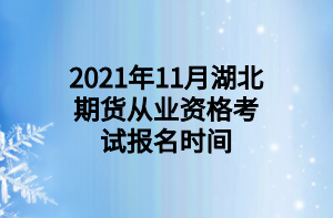 2021年11月湖北期貨從業(yè)資格考試報(bào)名時(shí)間