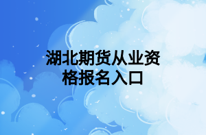 湖北期貨從業(yè)資格報(bào)名入口