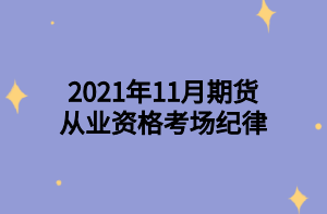 2021年11月期貨從業(yè)資格考場(chǎng)紀(jì)律