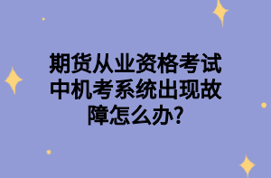 期貨從業(yè)資格考試中機(jī)考系統(tǒng)出現(xiàn)故障怎么辦_