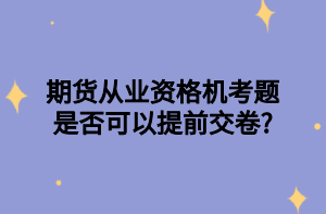 期貨從業(yè)資格機考題是否可以提前交卷_