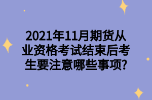 2021年11月期貨從業(yè)資格考試結(jié)束后考生要注意哪些事項_