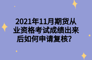 2021年11月期貨從業(yè)資格考試成績出來后如何申請復(fù)核？