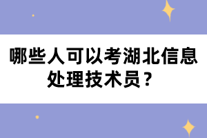 哪些人可以考湖北信息處理技術(shù)員？