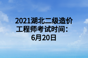 2021湖北二級造價(jià)工程師考試時(shí)間：6月20日