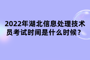 2022年湖北信息處理技術(shù)員考試時(shí)間是什么時(shí)候？