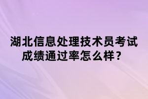 湖北信息處理技術(shù)員考試成績通過率怎么樣？