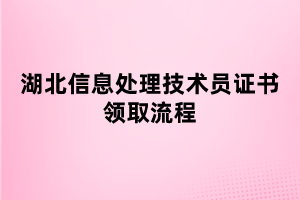 湖北信息處理技術(shù)員證書領(lǐng)取流程