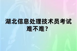 湖北信息處理技術(shù)員考試難不難考？