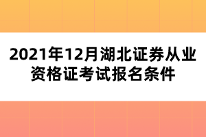 2021年12月湖北證券從業(yè)資格證考試報名條件