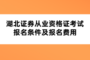 湖北證券從業(yè)資格證考試報名條件及報名費用