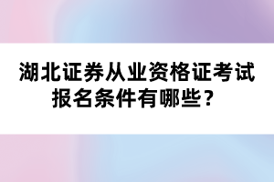 湖北證券從業(yè)資格證考試報(bào)名條件有哪些？