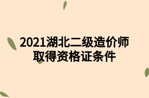 2021湖北二級造價師取得資格證條件