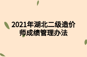 2021年湖北二級(jí)造價(jià)師成績管理辦法