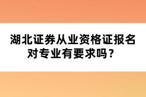 湖北證券從業(yè)資格證報(bào)名對(duì)專業(yè)有要求嗎？