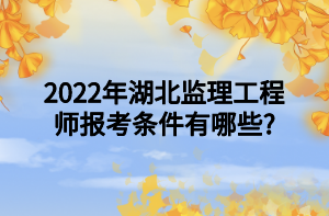 2022年湖北監(jiān)理工程師報(bào)考條件有哪些_