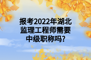 報(bào)考2022年湖北監(jiān)理工程師需要中級(jí)職稱(chēng)嗎_