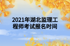 2021年湖北監(jiān)理工程師考試報(bào)名時(shí)間