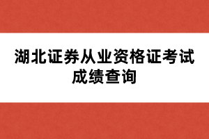 湖北證券從業(yè)資格證考試成績(jī)查詢時(shí)間