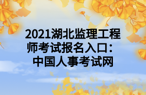 2021湖北監(jiān)理工程師考試報(bào)名入口：中國(guó)人事考試網(wǎng)