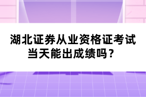 湖北證券從業(yè)資格證考試當(dāng)天能出成績嗎？