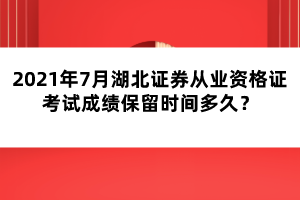 2021年7月湖北證券從業(yè)資格證考試成績保留時間多久？