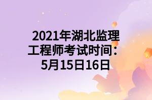 2021年湖北監(jiān)理工程師考試時(shí)間：5月15日16日