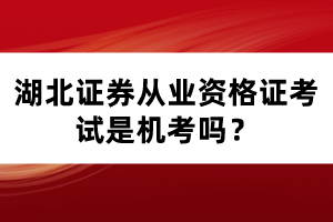 湖北證券從業(yè)資格證考試是機(jī)考嗎？