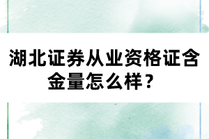 湖北證券從業(yè)資格證含金量怎么樣？