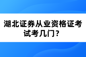 湖北證券從業(yè)資格證考試考幾門(mén)？