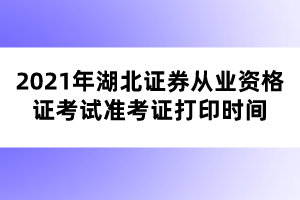 2021年湖北證券從業(yè)資格證考試準(zhǔn)考證打印時間