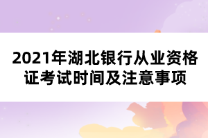 2021年湖北銀行從業(yè)資格證考試時間及注意事項(xiàng)