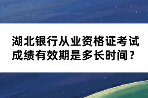 湖北銀行從業(yè)資格證考試成績有效期是多長時間？