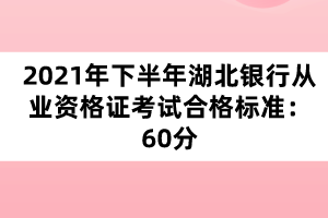 2021年下半年湖北銀行從業(yè)資格證考試合格標準：60分