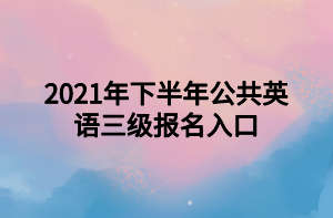 2021年下半年公共英語三級(jí)報(bào)名入口