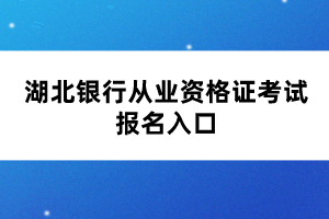 湖北銀行從業(yè)資格證考試報名入口